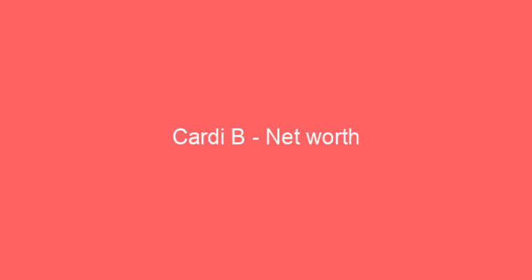 Cardi B – Net worth