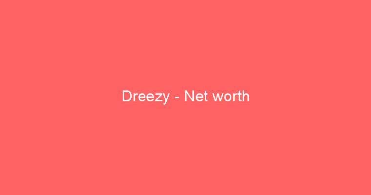 Dreezy – Net worth