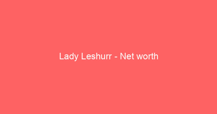 Lady Leshurr – Net worth