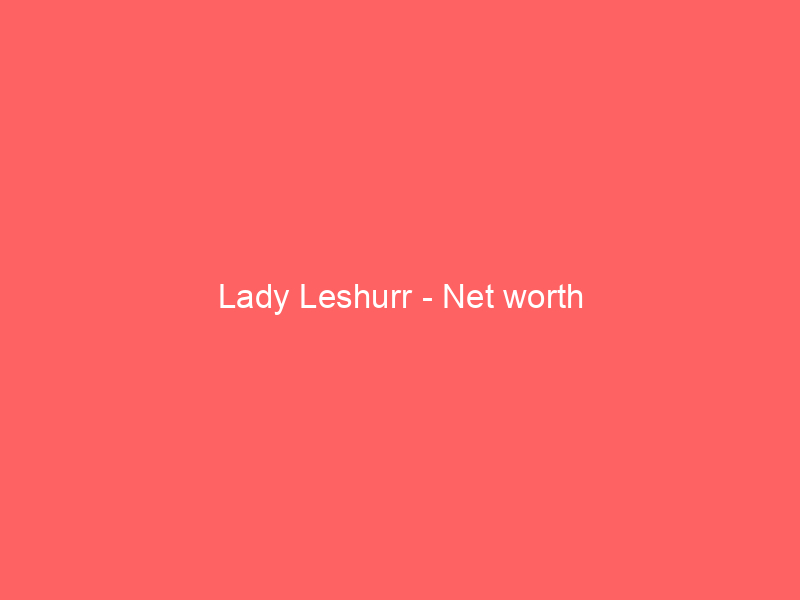 Lady Leshurr – Net worth