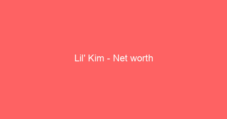 Lil’ Kim – Net worth