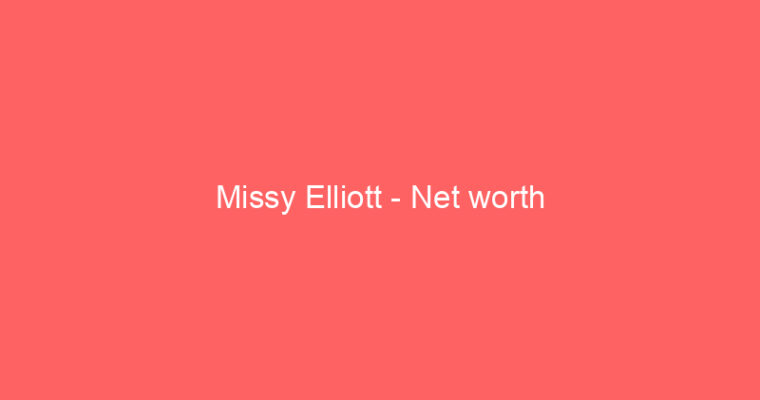 Missy Elliott – Net worth