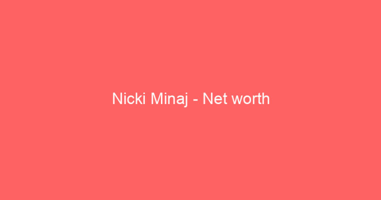 Nicki Minaj – Net worth