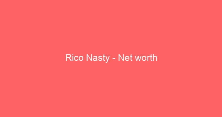 Rico Nasty – Net worth